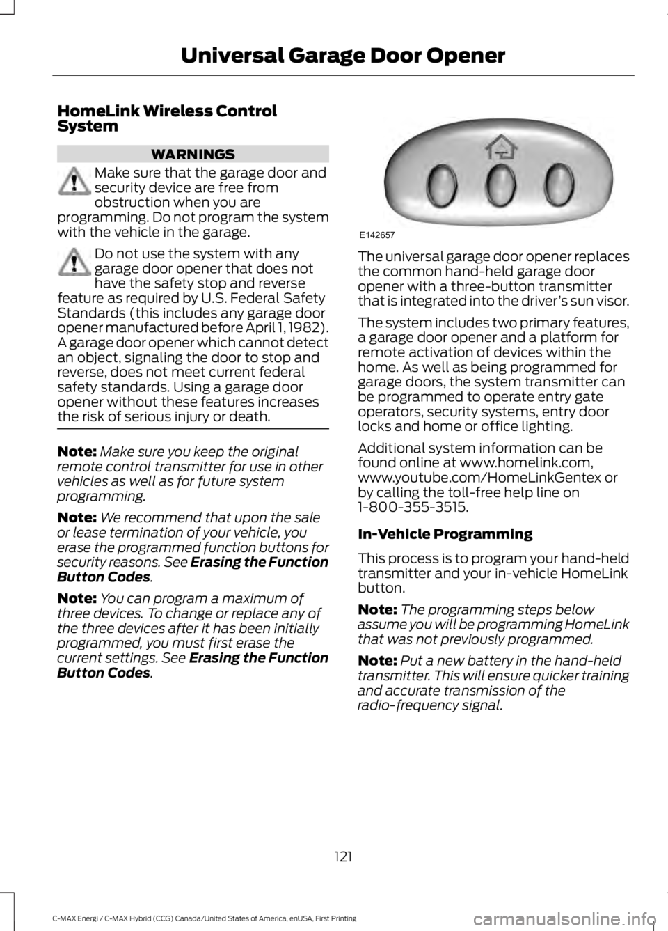FORD C MAX ENERGI 2017 Owners Manual HomeLink Wireless ControlSystem
WARNINGS
Make sure that the garage door andsecurity device are free fromobstruction when you areprogramming. Do not program the systemwith the vehicle in the garage.
Do FORD C MAX ENERGI 2017 Owners Manual HomeLink Wireless ControlSystem
WARNINGS
Make sure that the garage door andsecurity device are free fromobstruction when you areprogramming. Do not program the systemwith the vehicle in the garage.
Do