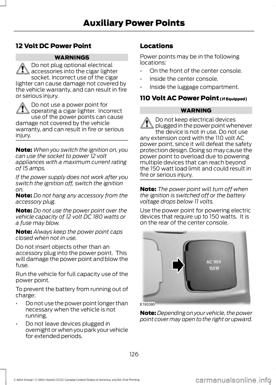 FORD C MAX ENERGI 2017 Owners Manual 12 Volt DC Power Point
WARNINGS
Do not plug optional electricalaccessories into the cigar lightersocket. Incorrect use of the cigarlighter can cause damage not covered bythe vehicle warranty, and can FORD C MAX ENERGI 2017 Owners Manual 12 Volt DC Power Point
WARNINGS
Do not plug optional electricalaccessories into the cigar lightersocket. Incorrect use of the cigarlighter can cause damage not covered bythe vehicle warranty, and can
