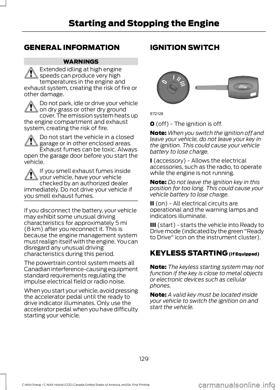 FORD C MAX ENERGI 2017 Owners Manual GENERAL INFORMATION
WARNINGS
Extended idling at high enginespeeds can produce very hightemperatures in the engine andexhaust system, creating the risk of fire orother damage.
Do not park, idle or driv FORD C MAX ENERGI 2017 Owners Manual GENERAL INFORMATION
WARNINGS
Extended idling at high enginespeeds can produce very hightemperatures in the engine andexhaust system, creating the risk of fire orother damage.
Do not park, idle or driv
