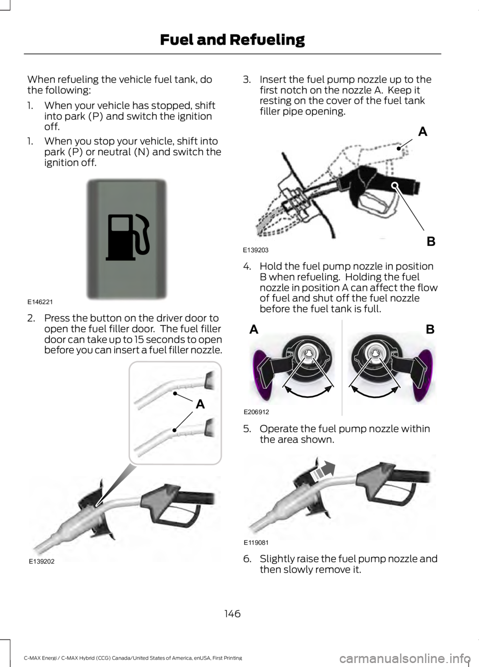 FORD C MAX ENERGI 2017 Owners Manual When refueling the vehicle fuel tank, dothe following:
1. When your vehicle has stopped, shiftinto park (P) and switch the ignitionoff.
1. When you stop your vehicle, shift intopark (P) or neutral (N) FORD C MAX ENERGI 2017 Owners Manual When refueling the vehicle fuel tank, dothe following:
1. When your vehicle has stopped, shiftinto park (P) and switch the ignitionoff.
1. When you stop your vehicle, shift intopark (P) or neutral (N)