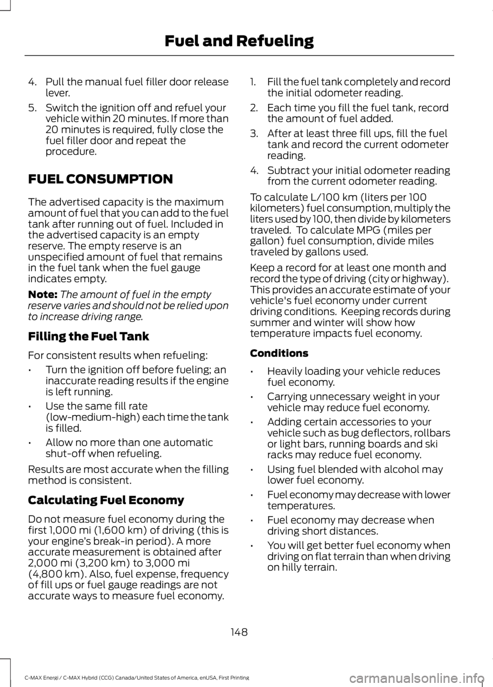 FORD C MAX ENERGI 2017  Owners Manual 4. Pull the manual fuel filler door releaselever.
5. Switch the ignition off and refuel yourvehicle within 20 minutes. If more than20 minutes is required, fully close thefuel filler door and repeat th