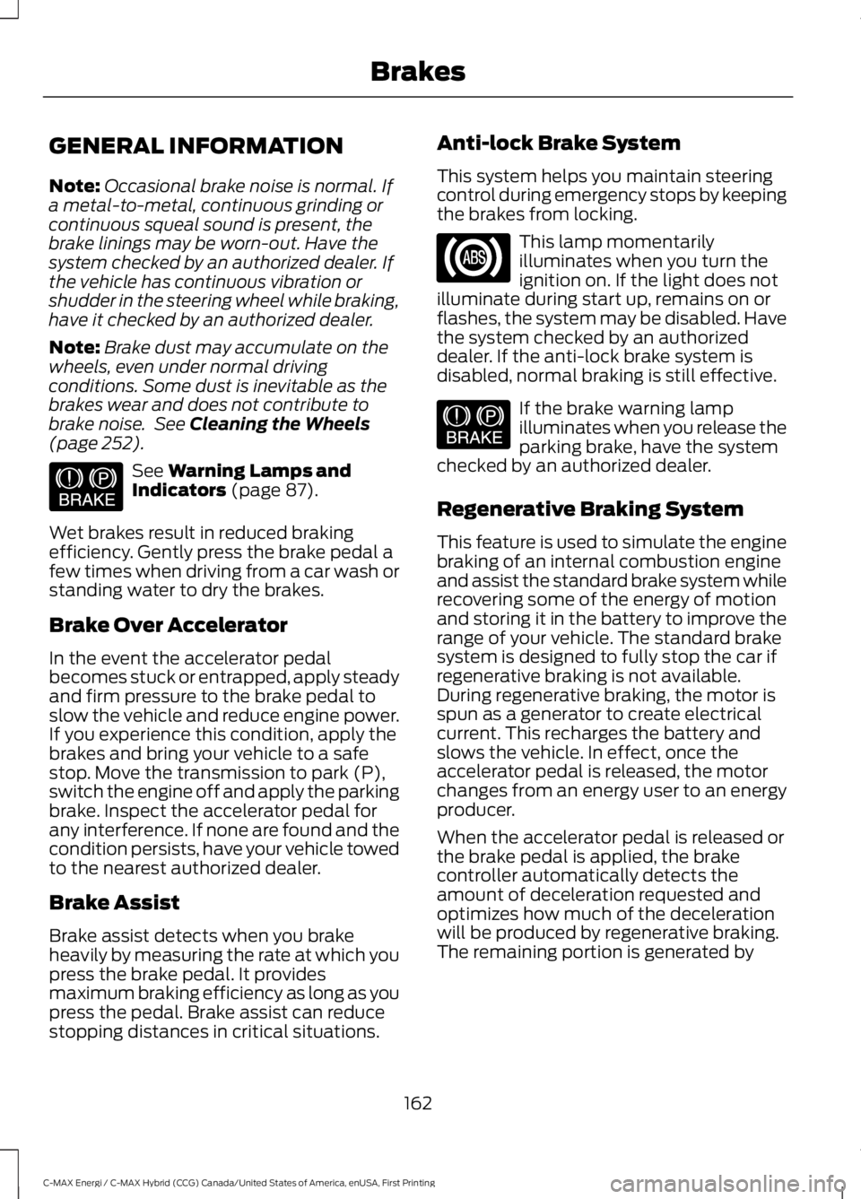 FORD C MAX ENERGI 2017 Owners Manual GENERAL INFORMATION
Note:Occasional brake noise is normal. Ifa metal-to-metal, continuous grinding orcontinuous squeal sound is present, thebrake linings may be worn-out. Have thesystem checked by an FORD C MAX ENERGI 2017 Owners Manual GENERAL INFORMATION
Note:Occasional brake noise is normal. Ifa metal-to-metal, continuous grinding orcontinuous squeal sound is present, thebrake linings may be worn-out. Have thesystem checked by an