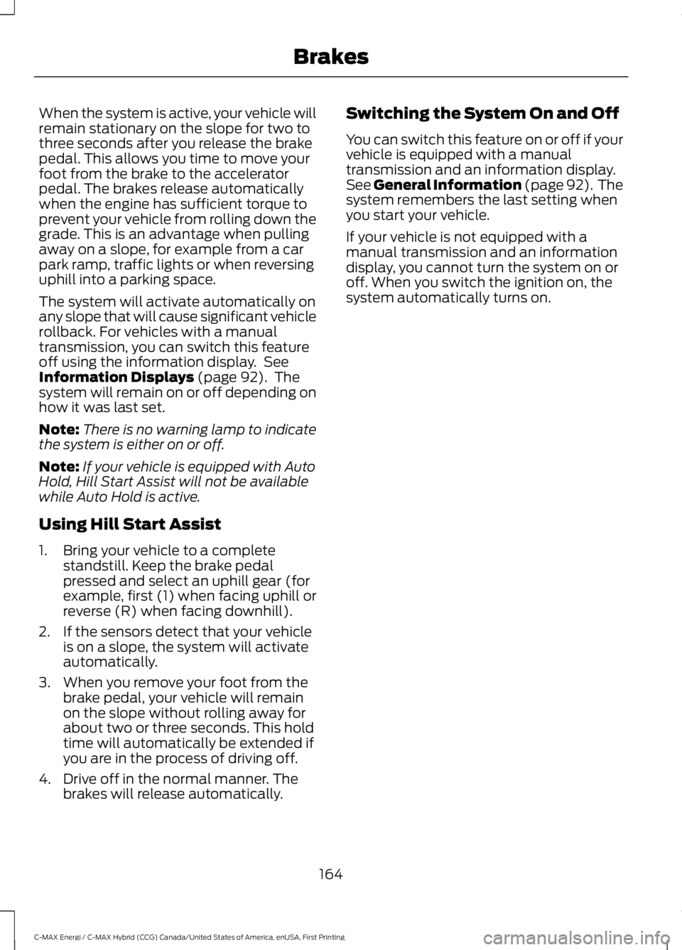 FORD C MAX ENERGI 2017 Owners Manual When the system is active, your vehicle willremain stationary on the slope for two tothree seconds after you release the brakepedal. This allows you time to move yourfoot from the brake to the acceler FORD C MAX ENERGI 2017 Owners Manual When the system is active, your vehicle willremain stationary on the slope for two tothree seconds after you release the brakepedal. This allows you time to move yourfoot from the brake to the acceler