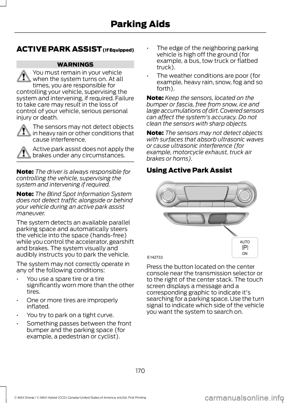 FORD C MAX ENERGI 2017 Owners Manual ACTIVE PARK ASSIST (If Equipped)
WARNINGS
You must remain in your vehiclewhen the system turns on. At alltimes, you are responsible forcontrolling your vehicle, supervising thesystem and intervening, FORD C MAX ENERGI 2017 Owners Manual ACTIVE PARK ASSIST (If Equipped)
WARNINGS
You must remain in your vehiclewhen the system turns on. At alltimes, you are responsible forcontrolling your vehicle, supervising thesystem and intervening,