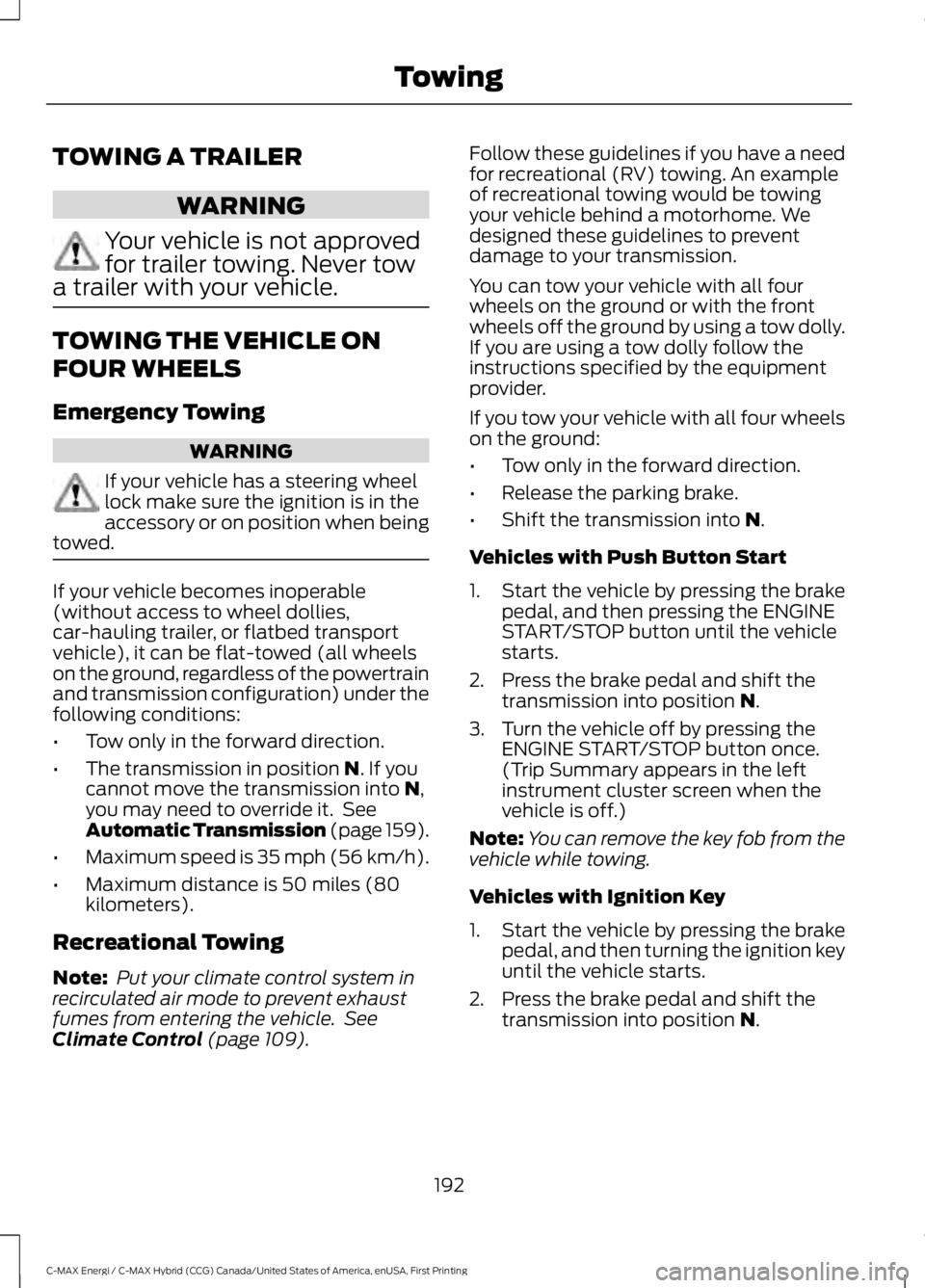FORD C MAX ENERGI 2017 User Guide TOWING A TRAILER
WARNING
Your vehicle is not approvedfor trailer towing. Never towa trailer with your vehicle.
TOWING THE VEHICLE ON
FOUR WHEELS
Emergency Towing
WARNING
If your vehicle has a steering FORD C MAX ENERGI 2017 User Guide TOWING A TRAILER
WARNING
Your vehicle is not approvedfor trailer towing. Never towa trailer with your vehicle.
TOWING THE VEHICLE ON
FOUR WHEELS
Emergency Towing
WARNING
If your vehicle has a steering