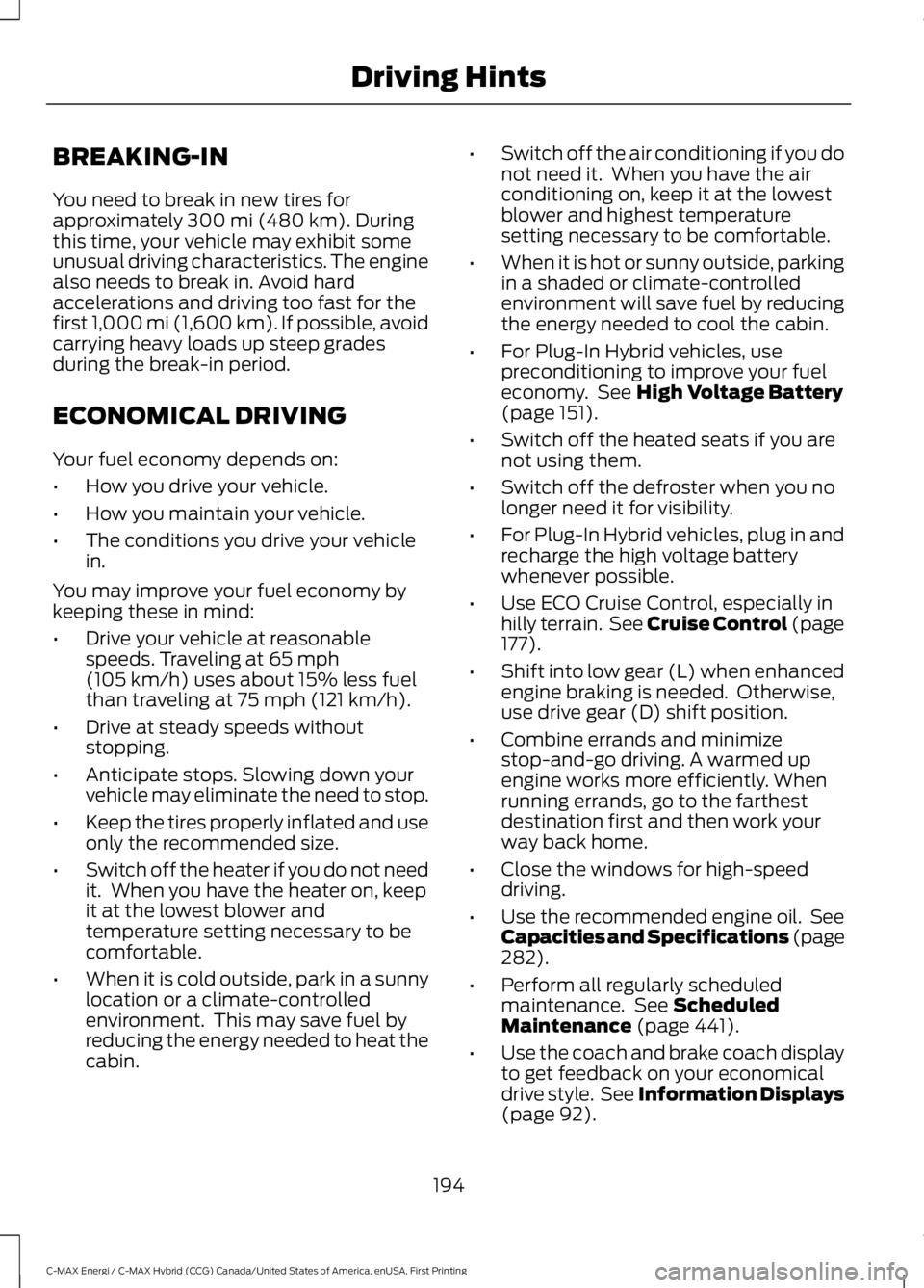 FORD C MAX ENERGI 2017 Owners Manual BREAKING-IN
You need to break in new tires forapproximately 300 mi (480 km). Duringthis time, your vehicle may exhibit someunusual driving characteristics. The enginealso needs to break in. Avoid hard FORD C MAX ENERGI 2017 Owners Manual BREAKING-IN
You need to break in new tires forapproximately 300 mi (480 km). Duringthis time, your vehicle may exhibit someunusual driving characteristics. The enginealso needs to break in. Avoid hard
