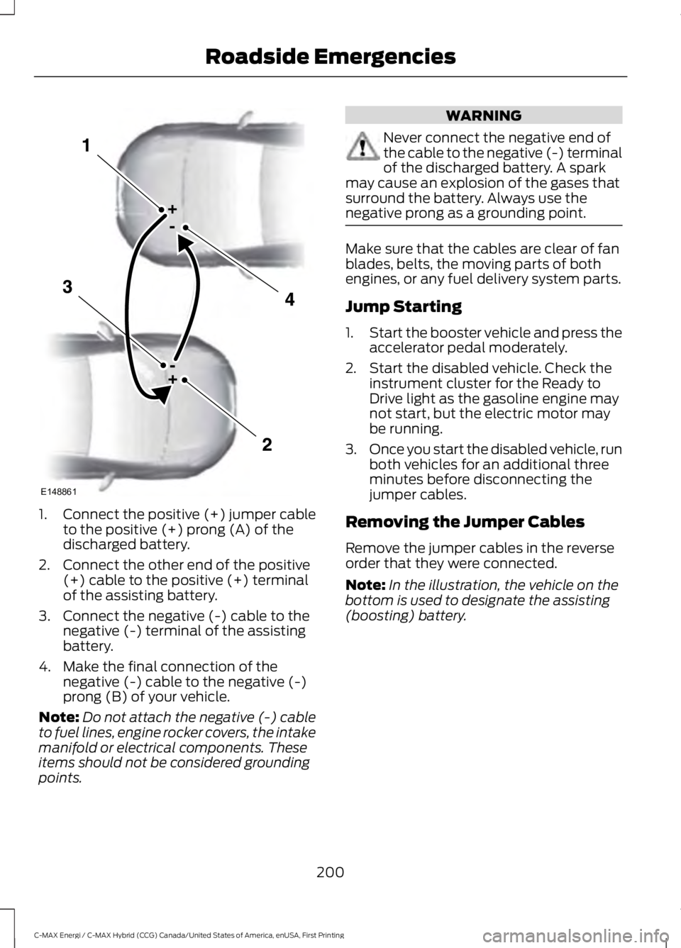 FORD C MAX ENERGI 2017 Owners Manual 1.Connect the positive (+) jumper cableto the positive (+) prong (A) of thedischarged battery.
2. Connect the other end of the positive(+) cable to the positive (+) terminalof the assisting battery.
3 FORD C MAX ENERGI 2017 Owners Manual 1.Connect the positive (+) jumper cableto the positive (+) prong (A) of thedischarged battery.
2. Connect the other end of the positive(+) cable to the positive (+) terminalof the assisting battery.
3