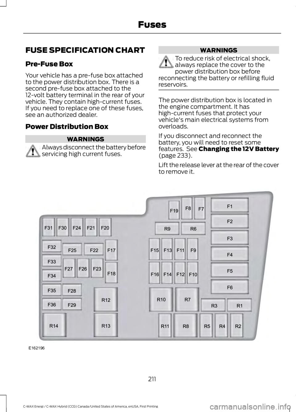 FORD C MAX ENERGI 2017 Owners Manual FUSE SPECIFICATION CHART
Pre-Fuse Box
Your vehicle has a pre-fuse box attachedto the power distribution box. There is asecond pre-fuse box attached to the12-volt battery terminal in the rear of yourve FORD C MAX ENERGI 2017 Owners Manual FUSE SPECIFICATION CHART
Pre-Fuse Box
Your vehicle has a pre-fuse box attachedto the power distribution box. There is asecond pre-fuse box attached to the12-volt battery terminal in the rear of yourve
