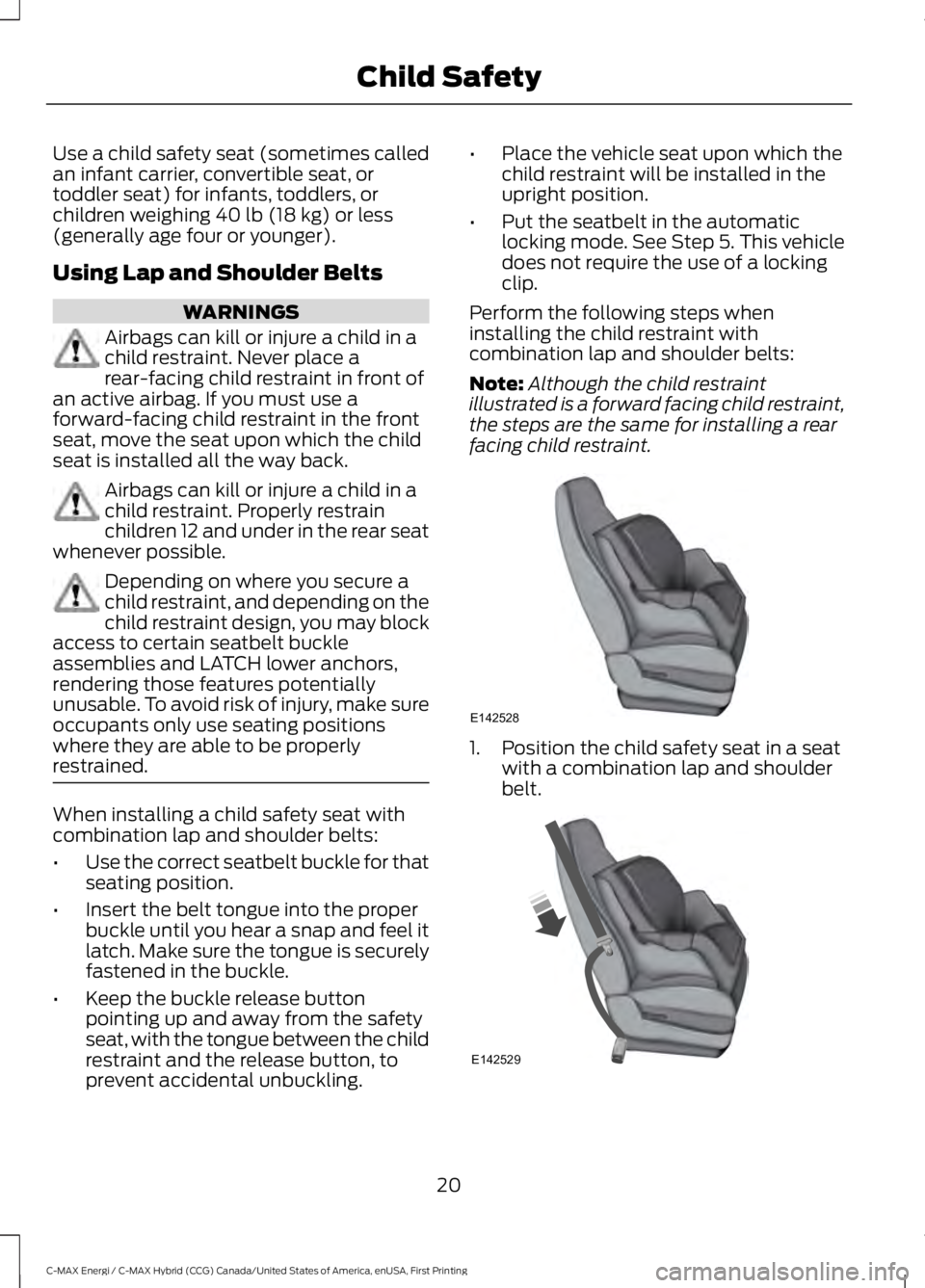 FORD C MAX ENERGI 2017 Owners Manual Use a child safety seat (sometimes calledan infant carrier, convertible seat, ortoddler seat) for infants, toddlers, orchildren weighing 40 lb (18 kg) or less(generally age four or younger).
Using Lap FORD C MAX ENERGI 2017 Owners Manual Use a child safety seat (sometimes calledan infant carrier, convertible seat, ortoddler seat) for infants, toddlers, orchildren weighing 40 lb (18 kg) or less(generally age four or younger).
Using Lap