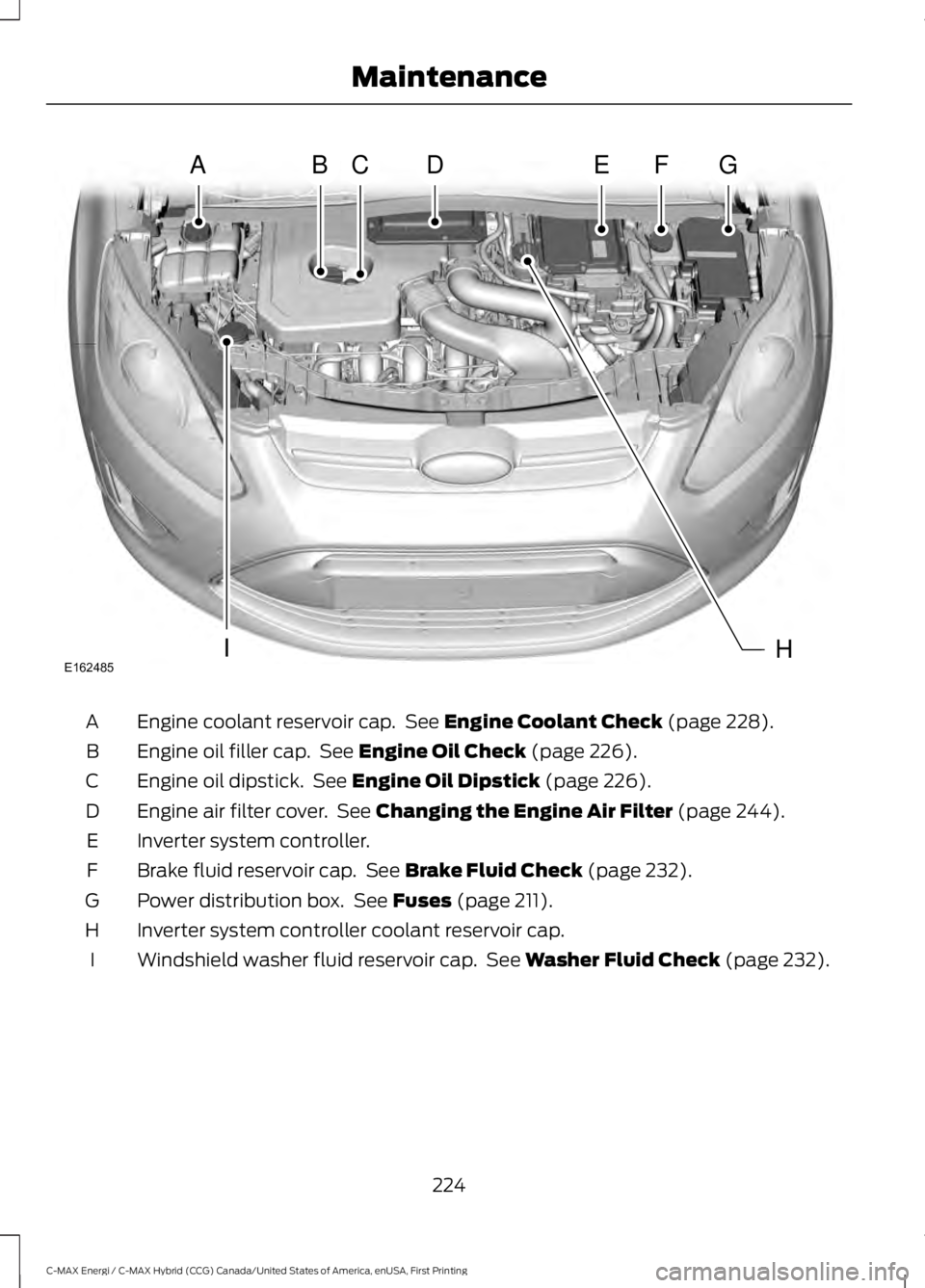 FORD C MAX ENERGI 2017  Owners Manual Engine coolant reservoir cap.  See Engine Coolant Check (page 228).A
Engine oil filler cap.  See Engine Oil Check (page 226).B
Engine oil dipstick.  See Engine Oil Dipstick (page 226).C
Engine air fil