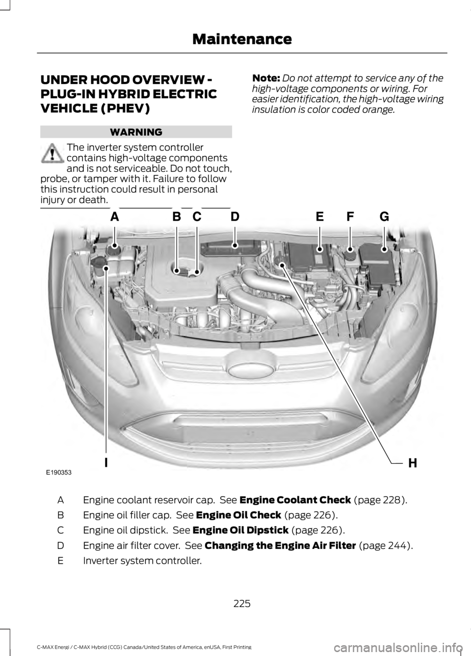 FORD C MAX ENERGI 2017  Owners Manual UNDER HOOD OVERVIEW -
PLUG-IN HYBRID ELECTRIC
VEHICLE (PHEV)
WARNING
The inverter system controllercontains high-voltage componentsand is not serviceable. Do not touch,probe, or tamper with it. Failur