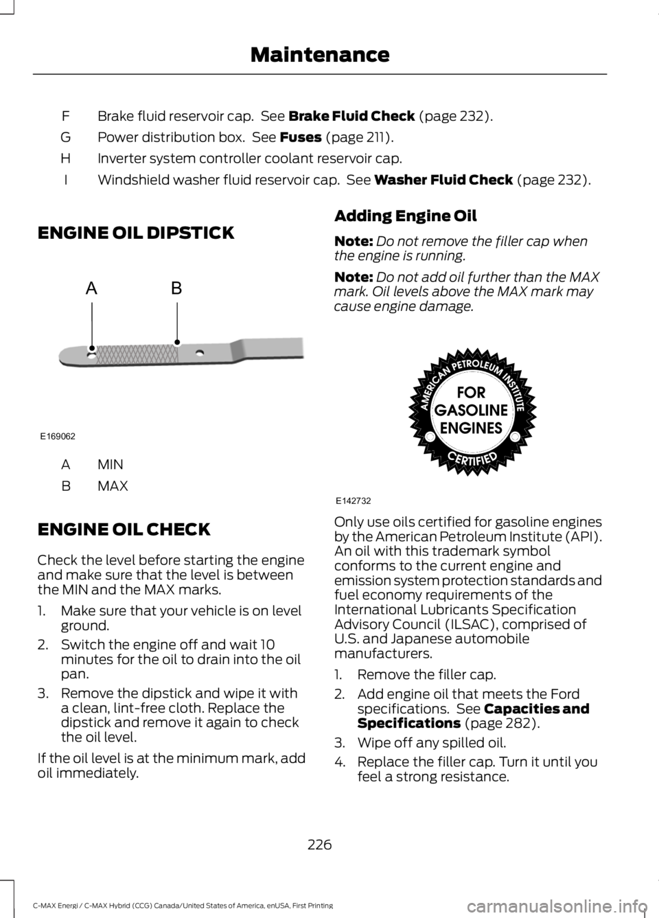 FORD C MAX ENERGI 2017  Owners Manual Brake fluid reservoir cap.  See Brake Fluid Check (page 232).F
Power distribution box.  See Fuses (page 211).G
Inverter system controller coolant reservoir cap.H
Windshield washer fluid reservoir cap.