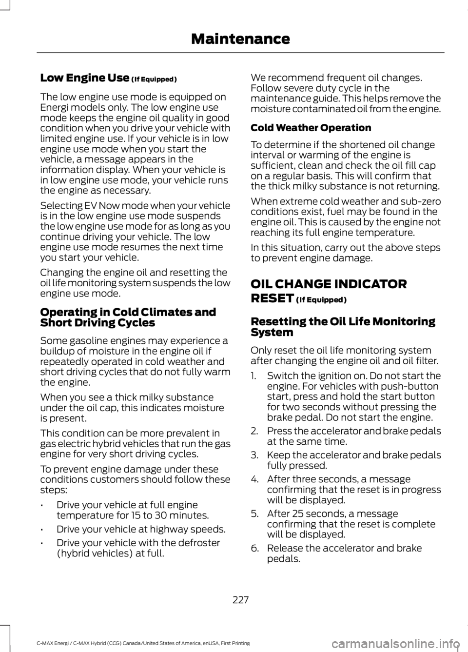FORD C MAX ENERGI 2017 Owners Manual Low Engine Use (If Equipped)
The low engine use mode is equipped onEnergi models only. The low engine usemode keeps the engine oil quality in goodcondition when you drive your vehicle withlimited engi FORD C MAX ENERGI 2017 Owners Manual Low Engine Use (If Equipped)
The low engine use mode is equipped onEnergi models only. The low engine usemode keeps the engine oil quality in goodcondition when you drive your vehicle withlimited engi