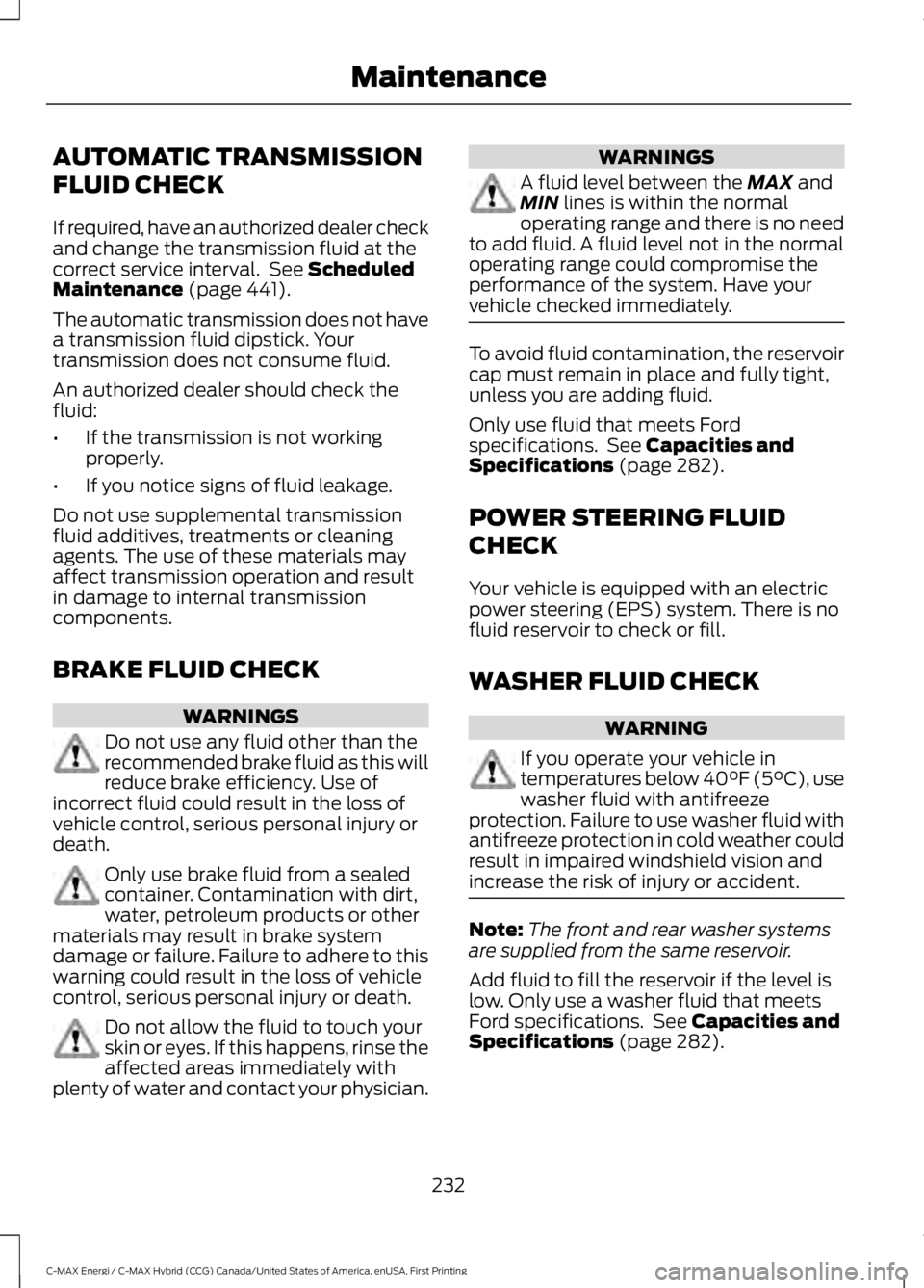 FORD C MAX ENERGI 2017 Owners Manual AUTOMATIC TRANSMISSION
FLUID CHECK
If required, have an authorized dealer checkand change the transmission fluid at thecorrect service interval. See ScheduledMaintenance (page 441).
The automatic tra FORD C MAX ENERGI 2017 Owners Manual AUTOMATIC TRANSMISSION
FLUID CHECK
If required, have an authorized dealer checkand change the transmission fluid at thecorrect service interval. See ScheduledMaintenance (page 441).
The automatic tra