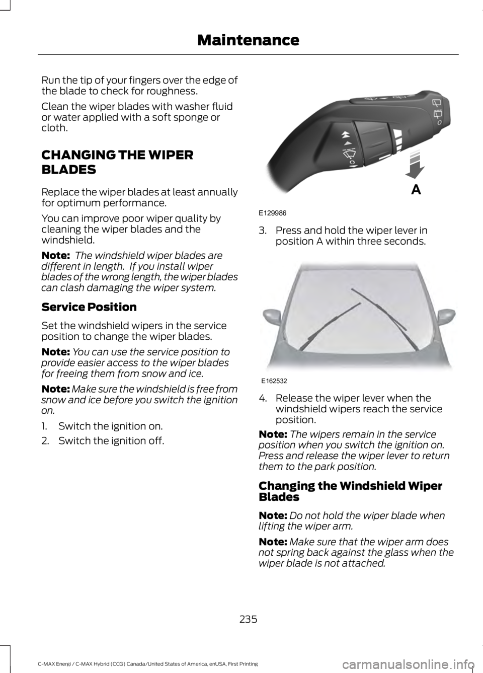 FORD C MAX ENERGI 2017 Owners Manual Run the tip of your fingers over the edge ofthe blade to check for roughness.
Clean the wiper blades with washer fluidor water applied with a soft sponge orcloth.
CHANGING THE WIPER
BLADES
Replace the FORD C MAX ENERGI 2017 Owners Manual Run the tip of your fingers over the edge ofthe blade to check for roughness.
Clean the wiper blades with washer fluidor water applied with a soft sponge orcloth.
CHANGING THE WIPER
BLADES
Replace the