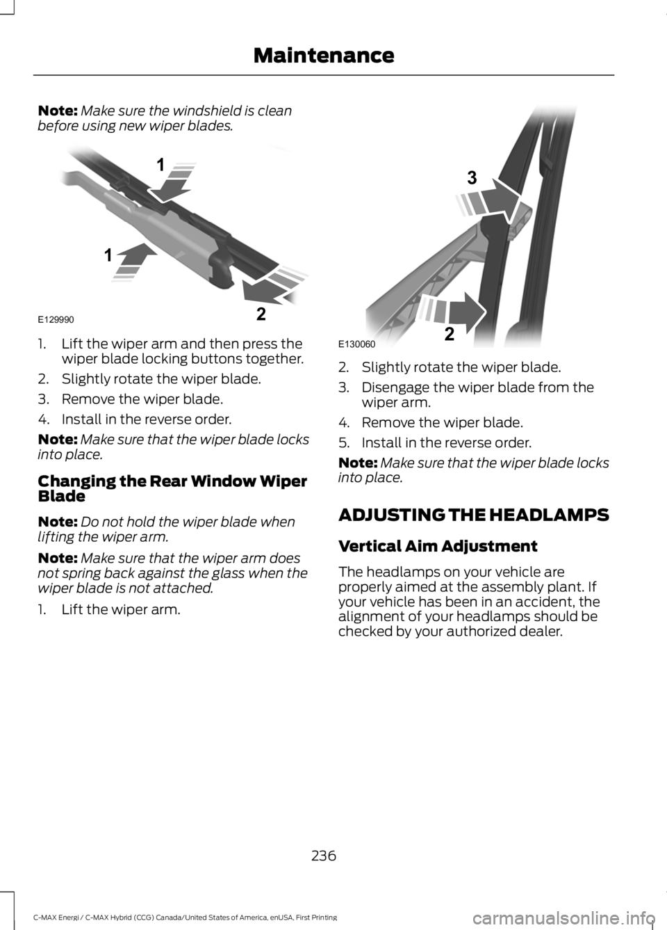 FORD C MAX ENERGI 2017 User Guide Note:Make sure the windshield is cleanbefore using new wiper blades.
1. Lift the wiper arm and then press thewiper blade locking buttons together.
2. Slightly rotate the wiper blade.
3. Remove the wip FORD C MAX ENERGI 2017 User Guide Note:Make sure the windshield is cleanbefore using new wiper blades.
1. Lift the wiper arm and then press thewiper blade locking buttons together.
2. Slightly rotate the wiper blade.
3. Remove the wip