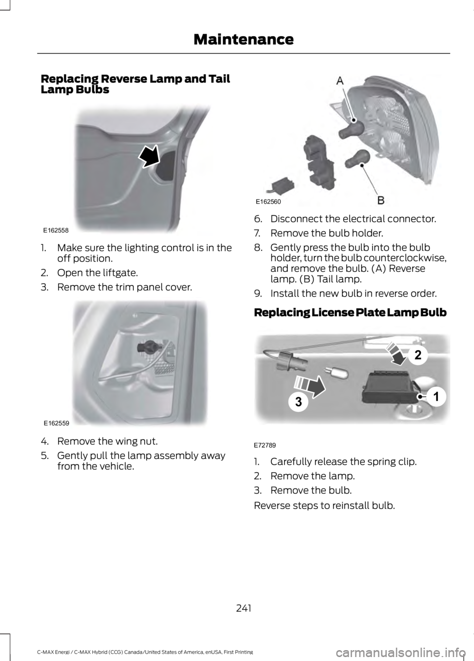FORD C MAX ENERGI 2017 User Guide Replacing Reverse Lamp and TailLamp Bulbs
1. Make sure the lighting control is in theoff position.
2. Open the liftgate.
3. Remove the trim panel cover.
4. Remove the wing nut.
5. Gently pull the lamp FORD C MAX ENERGI 2017 User Guide Replacing Reverse Lamp and TailLamp Bulbs
1. Make sure the lighting control is in theoff position.
2. Open the liftgate.
3. Remove the trim panel cover.
4. Remove the wing nut.
5. Gently pull the lamp