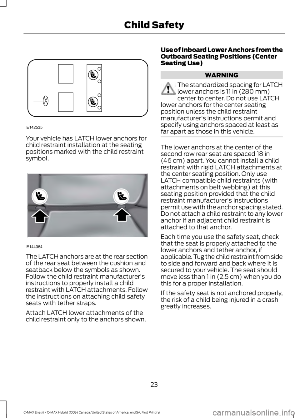 FORD C MAX ENERGI 2017 Owners Manual Your vehicle has LATCH lower anchors forchild restraint installation at the seatingpositions marked with the child restraintsymbol.
The LATCH anchors are at the rear sectionof the rear seat between th FORD C MAX ENERGI 2017 Owners Manual Your vehicle has LATCH lower anchors forchild restraint installation at the seatingpositions marked with the child restraintsymbol.
The LATCH anchors are at the rear sectionof the rear seat between th