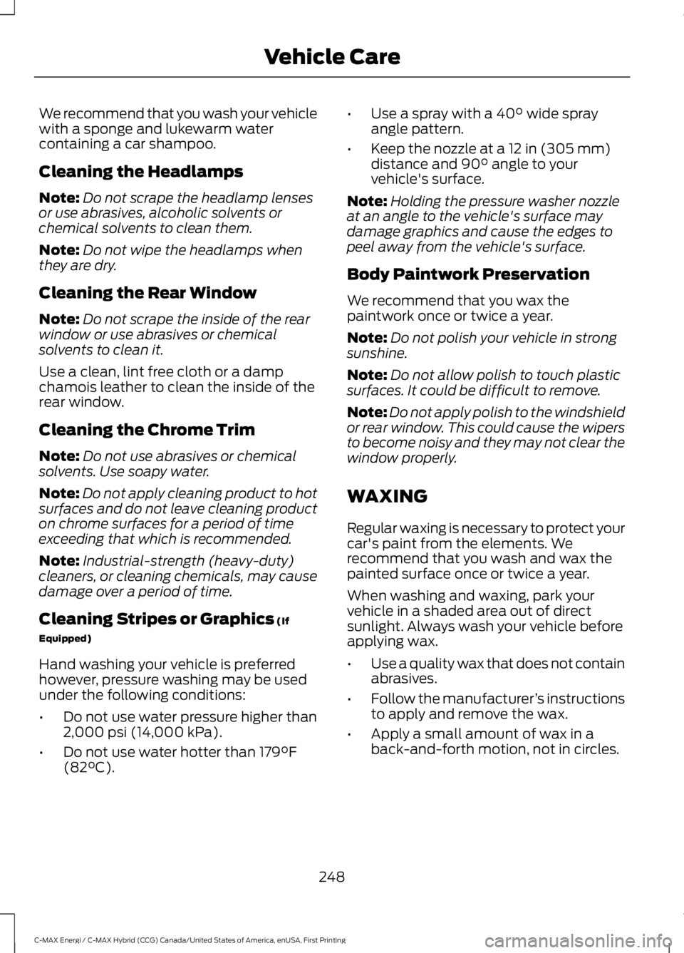 FORD C MAX ENERGI 2017 User Guide We recommend that you wash your vehiclewith a sponge and lukewarm watercontaining a car shampoo.
Cleaning the Headlamps
Note:Do not scrape the headlamp lensesor use abrasives, alcoholic solvents orche FORD C MAX ENERGI 2017 User Guide We recommend that you wash your vehiclewith a sponge and lukewarm watercontaining a car shampoo.
Cleaning the Headlamps
Note:Do not scrape the headlamp lensesor use abrasives, alcoholic solvents orche