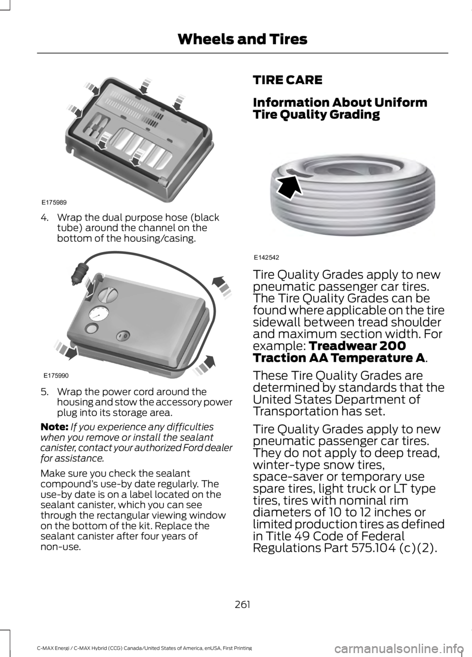 FORD C MAX ENERGI 2017 Owners Manual 4. Wrap the dual purpose hose (blacktube) around the channel on thebottom of the housing/casing.
5. Wrap the power cord around thehousing and stow the accessory powerplug into its storage area.
Note:I FORD C MAX ENERGI 2017 Owners Manual 4. Wrap the dual purpose hose (blacktube) around the channel on thebottom of the housing/casing.
5. Wrap the power cord around thehousing and stow the accessory powerplug into its storage area.
Note:I