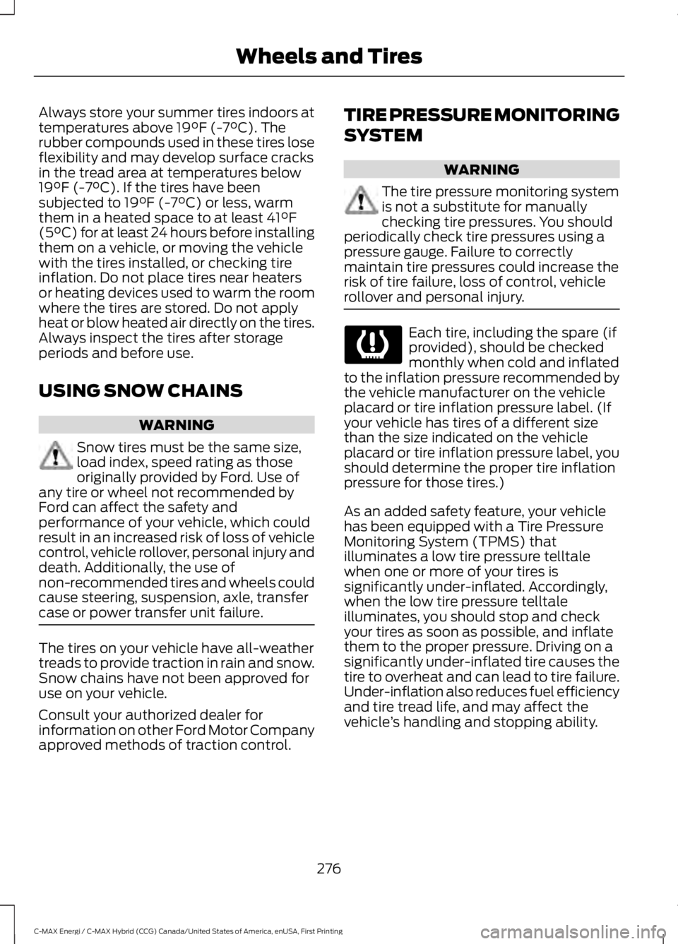 FORD C MAX ENERGI 2017 Owners Manual Always store your summer tires indoors attemperatures above 19°F (-7°C). Therubber compounds used in these tires loseflexibility and may develop surface cracksin the tread area at temperatures below FORD C MAX ENERGI 2017 Owners Manual Always store your summer tires indoors attemperatures above 19°F (-7°C). Therubber compounds used in these tires loseflexibility and may develop surface cracksin the tread area at temperatures below