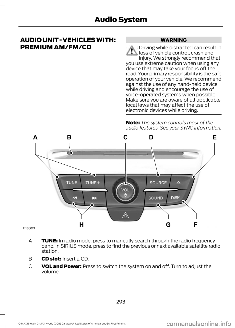 FORD C MAX ENERGI 2017 Owners Manual AUDIO UNIT - VEHICLES WITH:
PREMIUM AM/FM/CD
WARNING
Driving while distracted can result inloss of vehicle control, crash andinjury. We strongly recommend thatyou use extreme caution when using anydev FORD C MAX ENERGI 2017 Owners Manual AUDIO UNIT - VEHICLES WITH:
PREMIUM AM/FM/CD
WARNING
Driving while distracted can result inloss of vehicle control, crash andinjury. We strongly recommend thatyou use extreme caution when using anydev