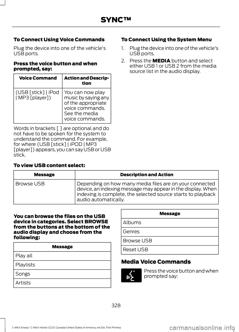 FORD C MAX ENERGI 2017 Owners Manual To Connect Using Voice Commands
Plug the device into one of the vehicle'sUSB ports.
Press the voice button and whenprompted, say:
Action and Descrip-tionVoice Command
You can now playmusic by sayi FORD C MAX ENERGI 2017 Owners Manual To Connect Using Voice Commands
Plug the device into one of the vehicle'sUSB ports.
Press the voice button and whenprompted, say:
Action and Descrip-tionVoice Command
You can now playmusic by sayi