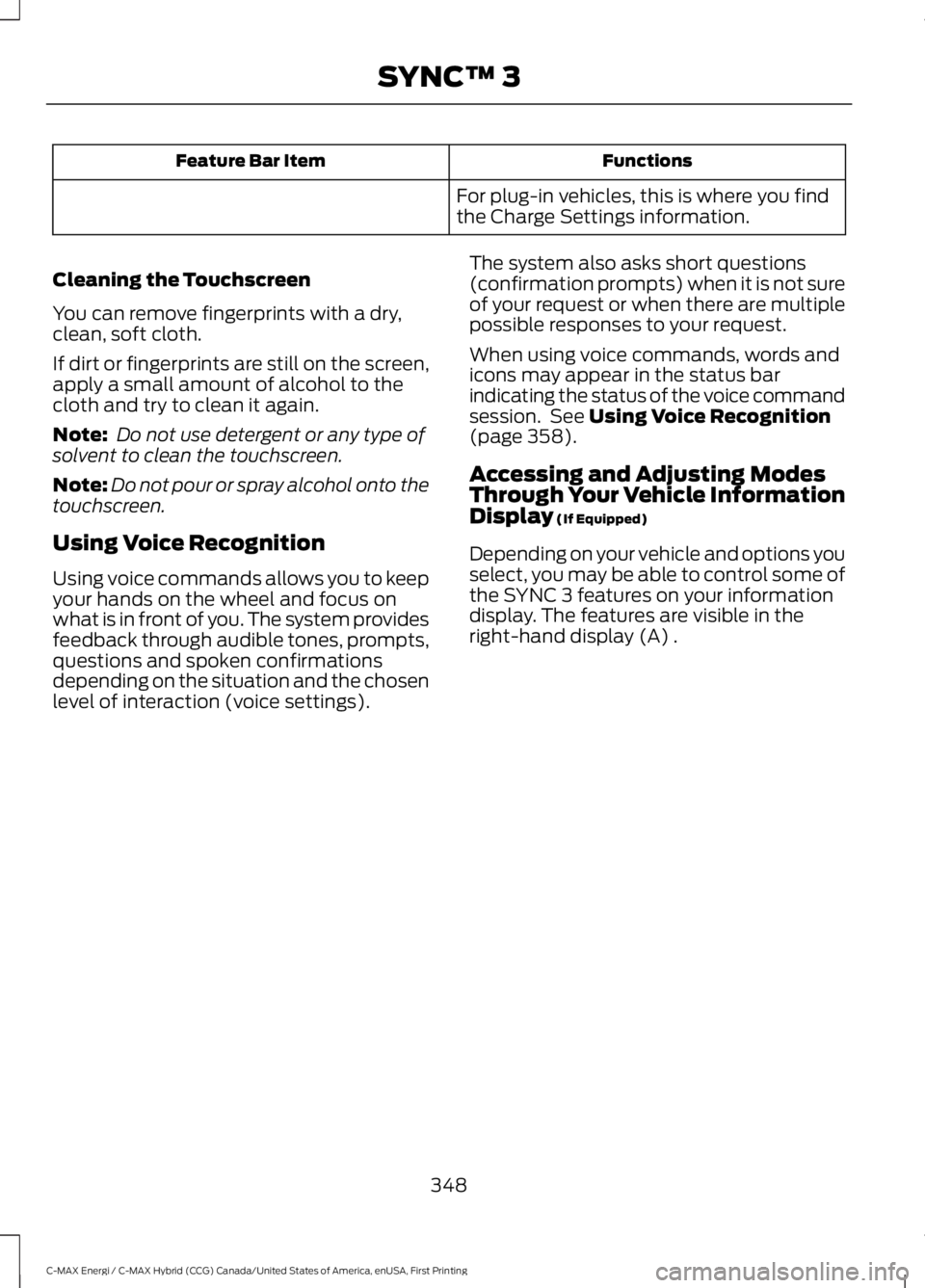 FORD C MAX ENERGI 2017  Owners Manual FunctionsFeature Bar Item
For plug-in vehicles, this is where you findthe Charge Settings information.
Cleaning the Touchscreen
You can remove fingerprints with a dry,clean, soft cloth.
If dirt or fin