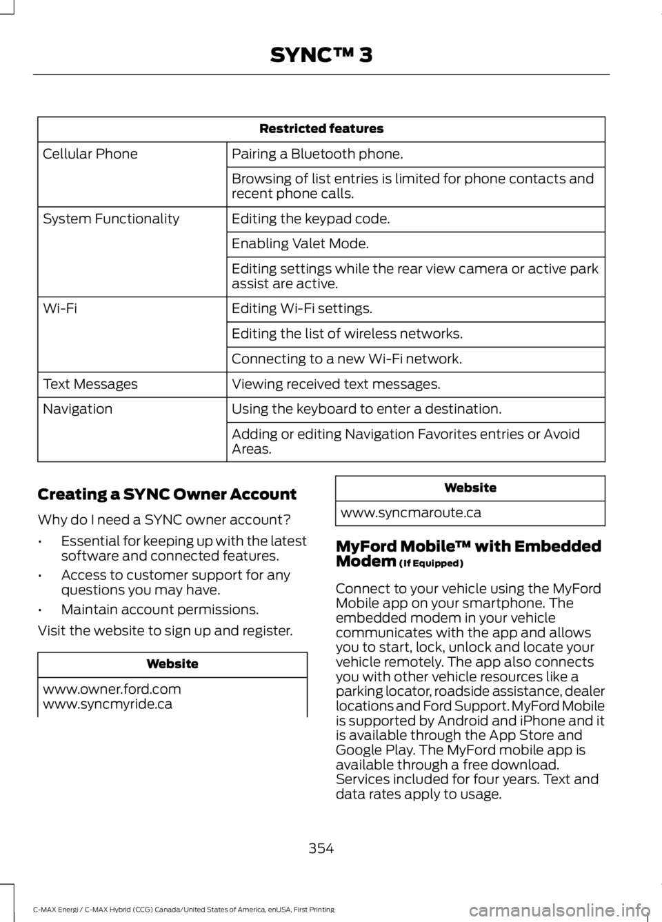 FORD C MAX ENERGI 2017 Owners Manual Restricted features
Pairing a Bluetooth phone.Cellular Phone
Browsing of list entries is limited for phone contacts andrecent phone calls.
Editing the keypad code.System Functionality
Enabling Valet M FORD C MAX ENERGI 2017 Owners Manual Restricted features
Pairing a Bluetooth phone.Cellular Phone
Browsing of list entries is limited for phone contacts andrecent phone calls.
Editing the keypad code.System Functionality
Enabling Valet M