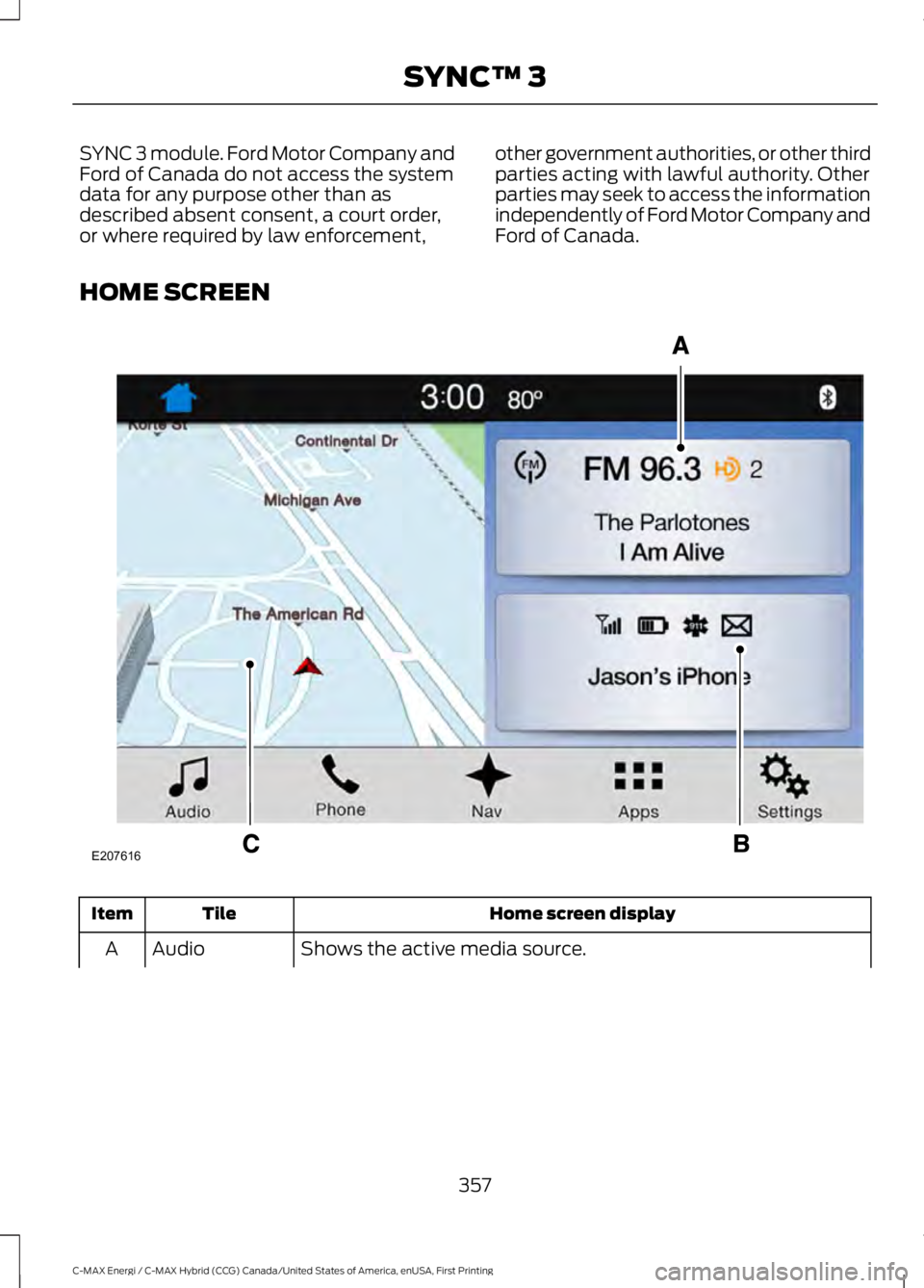FORD C MAX ENERGI 2017  Owners Manual SYNC 3 module. Ford Motor Company andFord of Canada do not access the systemdata for any purpose other than asdescribed absent consent, a court order,or where required by law enforcement,
other govern