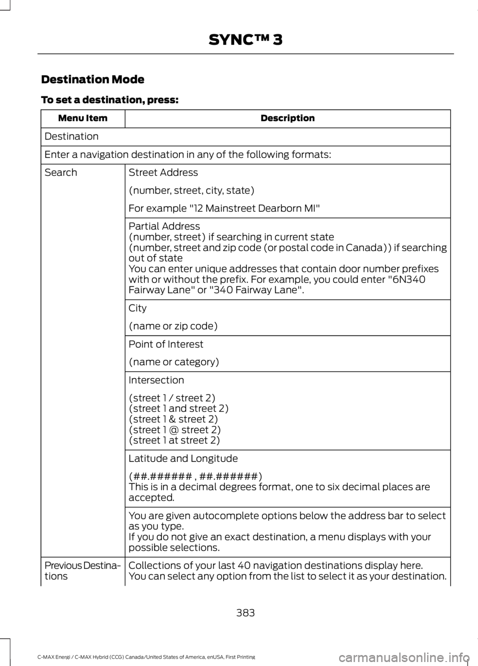 FORD C MAX ENERGI 2017  Owners Manual Destination Mode
To set a destination, press:
DescriptionMenu Item
Destination
Enter a navigation destination in any of the following formats:
Street AddressSearch
(number, street, city, state)
For ex
