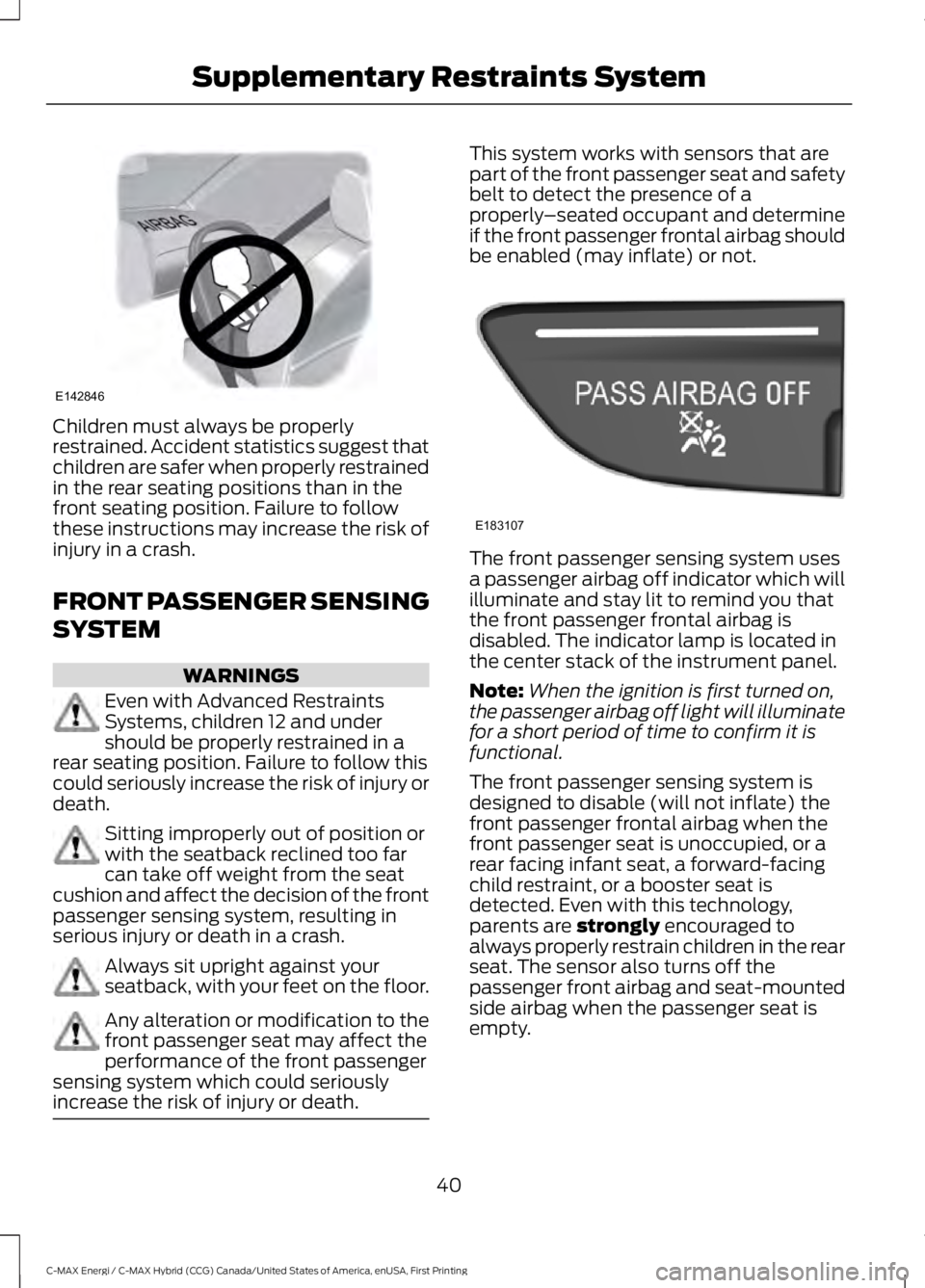 FORD C MAX ENERGI 2017  Owners Manual Children must always be properlyrestrained. Accident statistics suggest thatchildren are safer when properly restrainedin the rear seating positions than in thefront seating position. Failure to follo