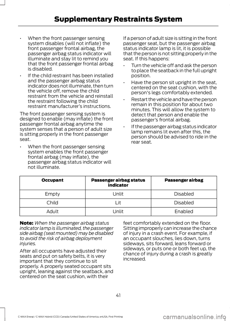 FORD C MAX ENERGI 2017 Service Manual •When the front passenger sensingsystem disables (will not inflate) thefront passenger frontal airbag, thepassenger airbag status indicator willilluminate and stay lit to remind youthat the front pa