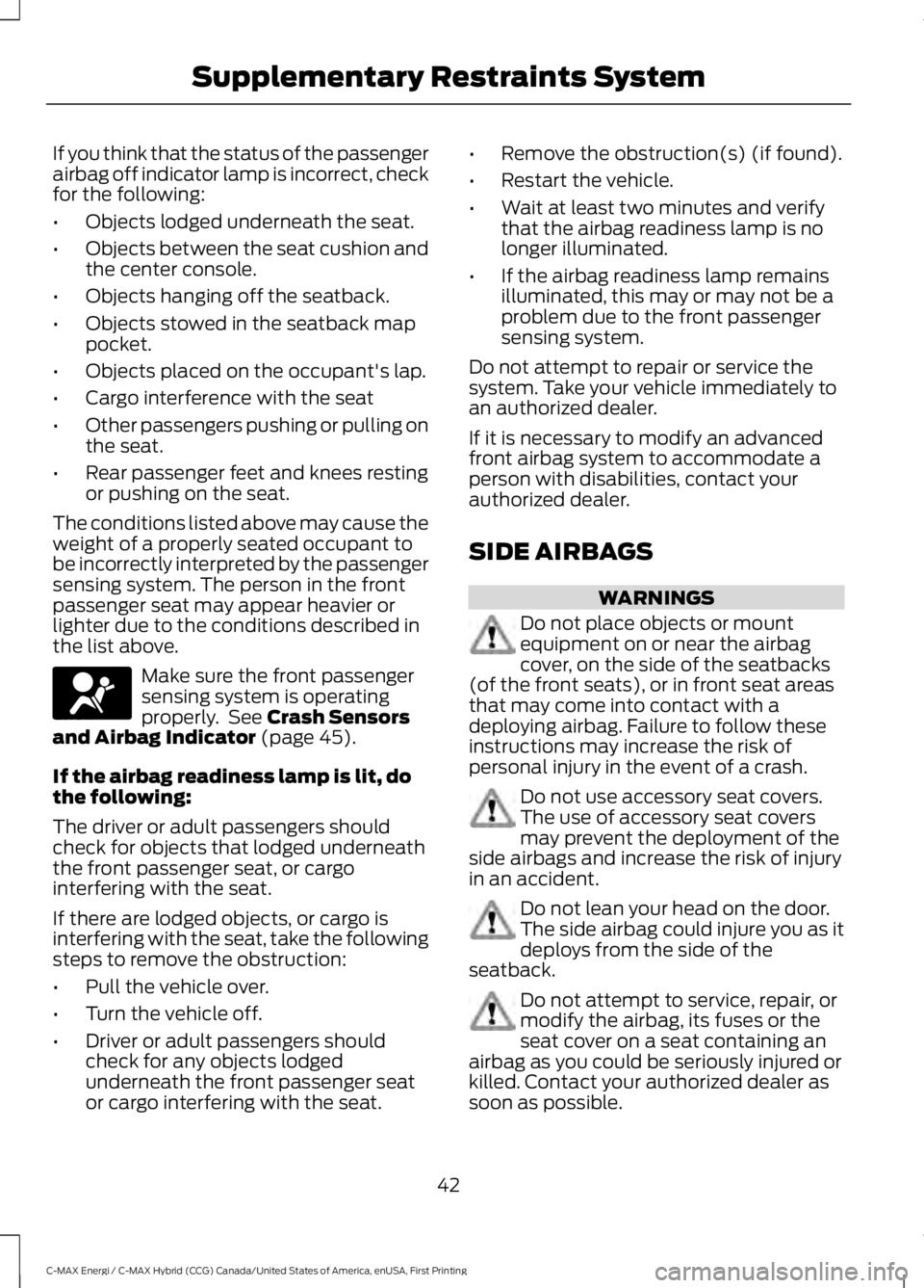 FORD C MAX ENERGI 2017 Owners Manual If you think that the status of the passengerairbag off indicator lamp is incorrect, checkfor the following:
•Objects lodged underneath the seat.
•Objects between the seat cushion andthe center co FORD C MAX ENERGI 2017 Owners Manual If you think that the status of the passengerairbag off indicator lamp is incorrect, checkfor the following:
•Objects lodged underneath the seat.
•Objects between the seat cushion andthe center co