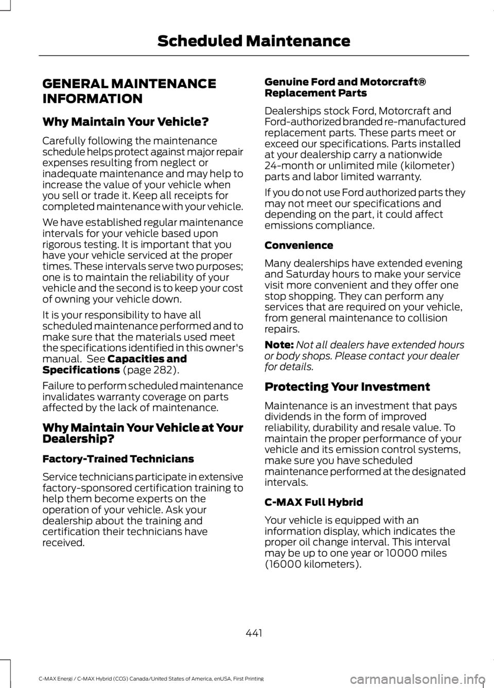 FORD C MAX ENERGI 2017 Owners Manual GENERAL MAINTENANCE
INFORMATION
Why Maintain Your Vehicle?
Carefully following the maintenanceschedule helps protect against major repairexpenses resulting from neglect orinadequate maintenance and ma FORD C MAX ENERGI 2017 Owners Manual GENERAL MAINTENANCE
INFORMATION
Why Maintain Your Vehicle?
Carefully following the maintenanceschedule helps protect against major repairexpenses resulting from neglect orinadequate maintenance and ma