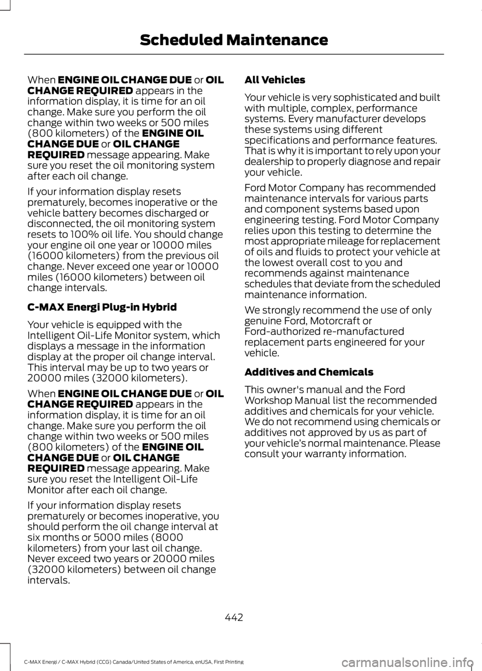 FORD C MAX ENERGI 2017  Owners Manual When ENGINE OIL CHANGE DUE or OILCHANGE REQUIRED appears in theinformation display, it is time for an oilchange. Make sure you perform the oilchange within two weeks or 500 miles(800 kilometers) of th