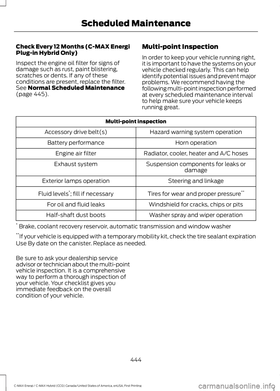 FORD C MAX ENERGI 2017 Owners Manual Check Every 12 Months (C-MAX EnergiPlug-in Hybrid Only)
Inspect the engine oil filter for signs ofdamage such as rust, paint blistering,scratches or dents. If any of theseconditions are present, repla FORD C MAX ENERGI 2017 Owners Manual Check Every 12 Months (C-MAX EnergiPlug-in Hybrid Only)
Inspect the engine oil filter for signs ofdamage such as rust, paint blistering,scratches or dents. If any of theseconditions are present, repla