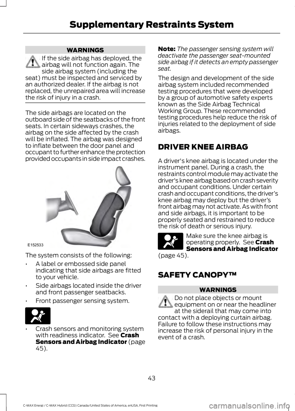 FORD C MAX ENERGI 2017 Owners Manual WARNINGS
If the side airbag has deployed, theairbag will not function again. Theside airbag system (including theseat) must be inspected and serviced byan authorized dealer. If the airbag is notreplac FORD C MAX ENERGI 2017 Owners Manual WARNINGS
If the side airbag has deployed, theairbag will not function again. Theside airbag system (including theseat) must be inspected and serviced byan authorized dealer. If the airbag is notreplac