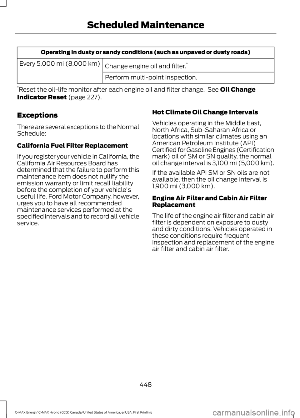FORD C MAX ENERGI 2017 User Guide Operating in dusty or sandy conditions (such as unpaved or dusty roads)
Change engine oil and filter.*Every 5,000 mi (8,000 km)
Perform multi-point inspection.
*Reset the oil-life monitor after each e FORD C MAX ENERGI 2017 User Guide Operating in dusty or sandy conditions (such as unpaved or dusty roads)
Change engine oil and filter.*Every 5,000 mi (8,000 km)
Perform multi-point inspection.
*Reset the oil-life monitor after each e