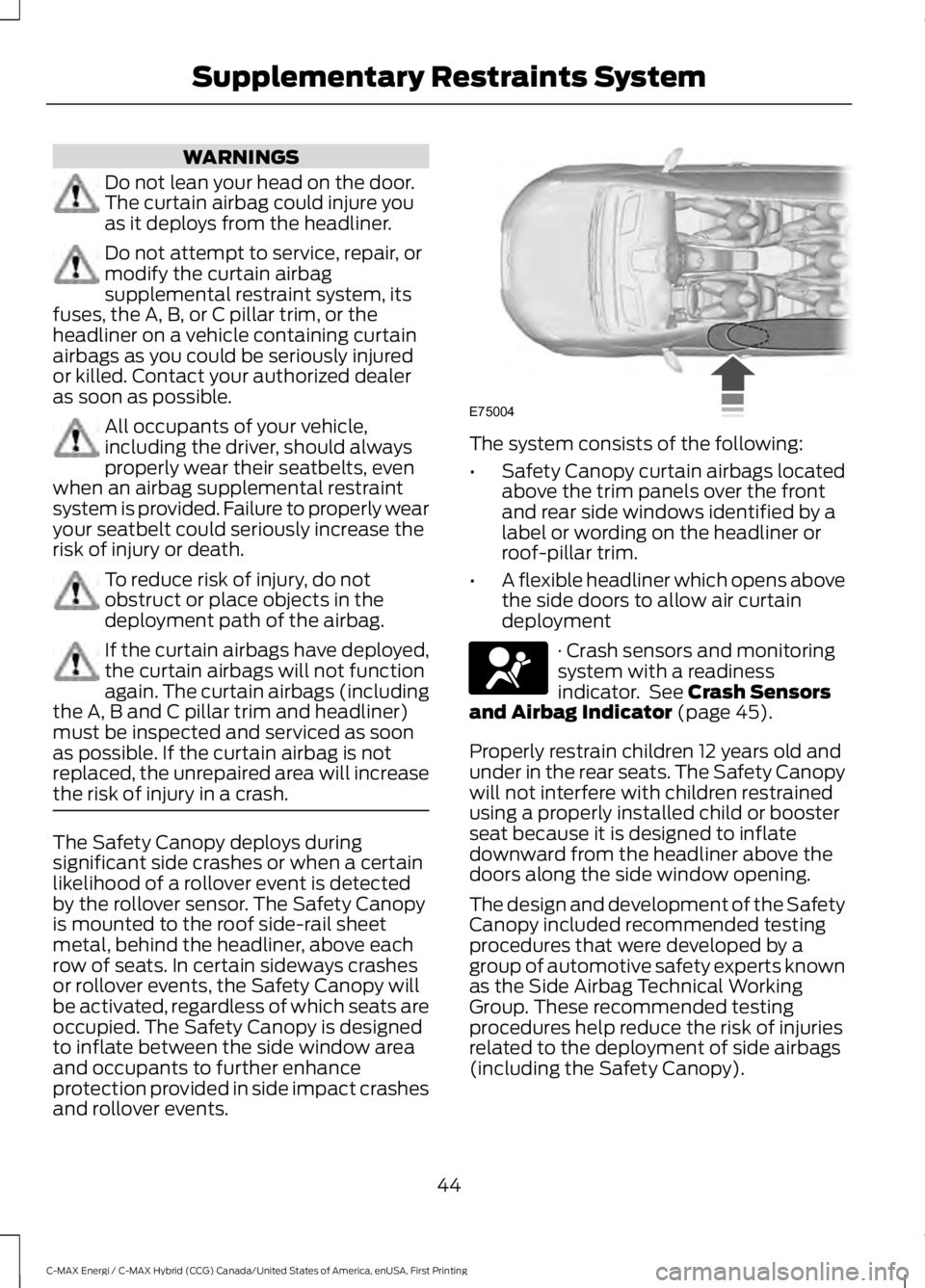 FORD C MAX ENERGI 2017 Owners Manual WARNINGS
Do not lean your head on the door.The curtain airbag could injure youas it deploys from the headliner.
Do not attempt to service, repair, ormodify the curtain airbagsupplemental restraint sys FORD C MAX ENERGI 2017 Owners Manual WARNINGS
Do not lean your head on the door.The curtain airbag could injure youas it deploys from the headliner.
Do not attempt to service, repair, ormodify the curtain airbagsupplemental restraint sys