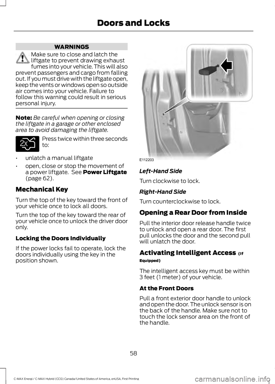 FORD C MAX ENERGI 2017 User Guide WARNINGS
Make sure to close and latch theliftgate to prevent drawing exhaustfumes into your vehicle. This will alsoprevent passengers and cargo from fallingout. If you must drive with the liftgate ope FORD C MAX ENERGI 2017 User Guide WARNINGS
Make sure to close and latch theliftgate to prevent drawing exhaustfumes into your vehicle. This will alsoprevent passengers and cargo from fallingout. If you must drive with the liftgate ope