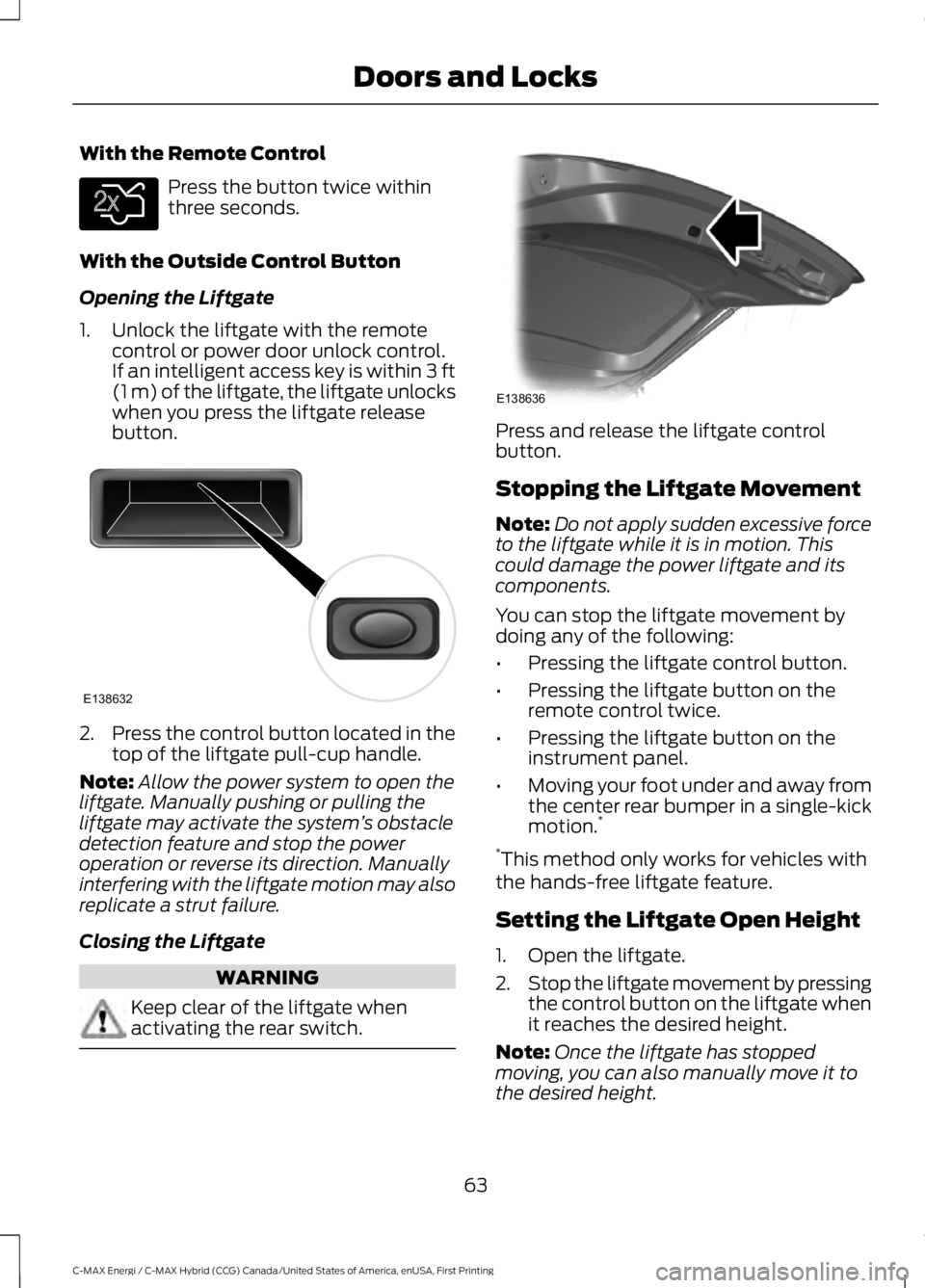 FORD C MAX ENERGI 2017 User Guide With the Remote Control
Press the button twice withinthree seconds.
With the Outside Control Button
Opening the Liftgate
1. Unlock the liftgate with the remotecontrol or power door unlock control.If a FORD C MAX ENERGI 2017 User Guide With the Remote Control
Press the button twice withinthree seconds.
With the Outside Control Button
Opening the Liftgate
1. Unlock the liftgate with the remotecontrol or power door unlock control.If a