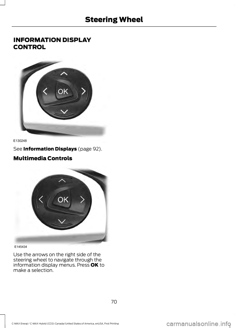 FORD C MAX ENERGI 2017 User Guide INFORMATION DISPLAY
CONTROL
See Information Displays (page 92).
Multimedia Controls
Use the arrows on the right side of thesteering wheel to navigate through theinformation display menus. Press OK tom FORD C MAX ENERGI 2017 User Guide INFORMATION DISPLAY
CONTROL
See Information Displays (page 92).
Multimedia Controls
Use the arrows on the right side of thesteering wheel to navigate through theinformation display menus. Press OK tom