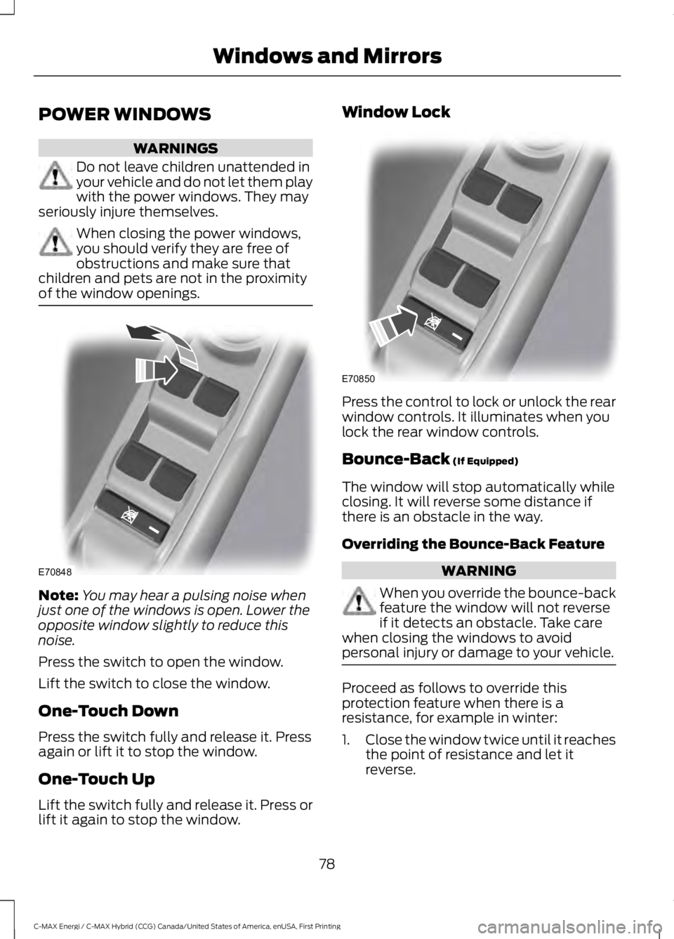 FORD C MAX ENERGI 2017 Owners Manual POWER WINDOWS
WARNINGS
Do not leave children unattended inyour vehicle and do not let them playwith the power windows. They mayseriously injure themselves.
When closing the power windows,you should ve FORD C MAX ENERGI 2017 Owners Manual POWER WINDOWS
WARNINGS
Do not leave children unattended inyour vehicle and do not let them playwith the power windows. They mayseriously injure themselves.
When closing the power windows,you should ve