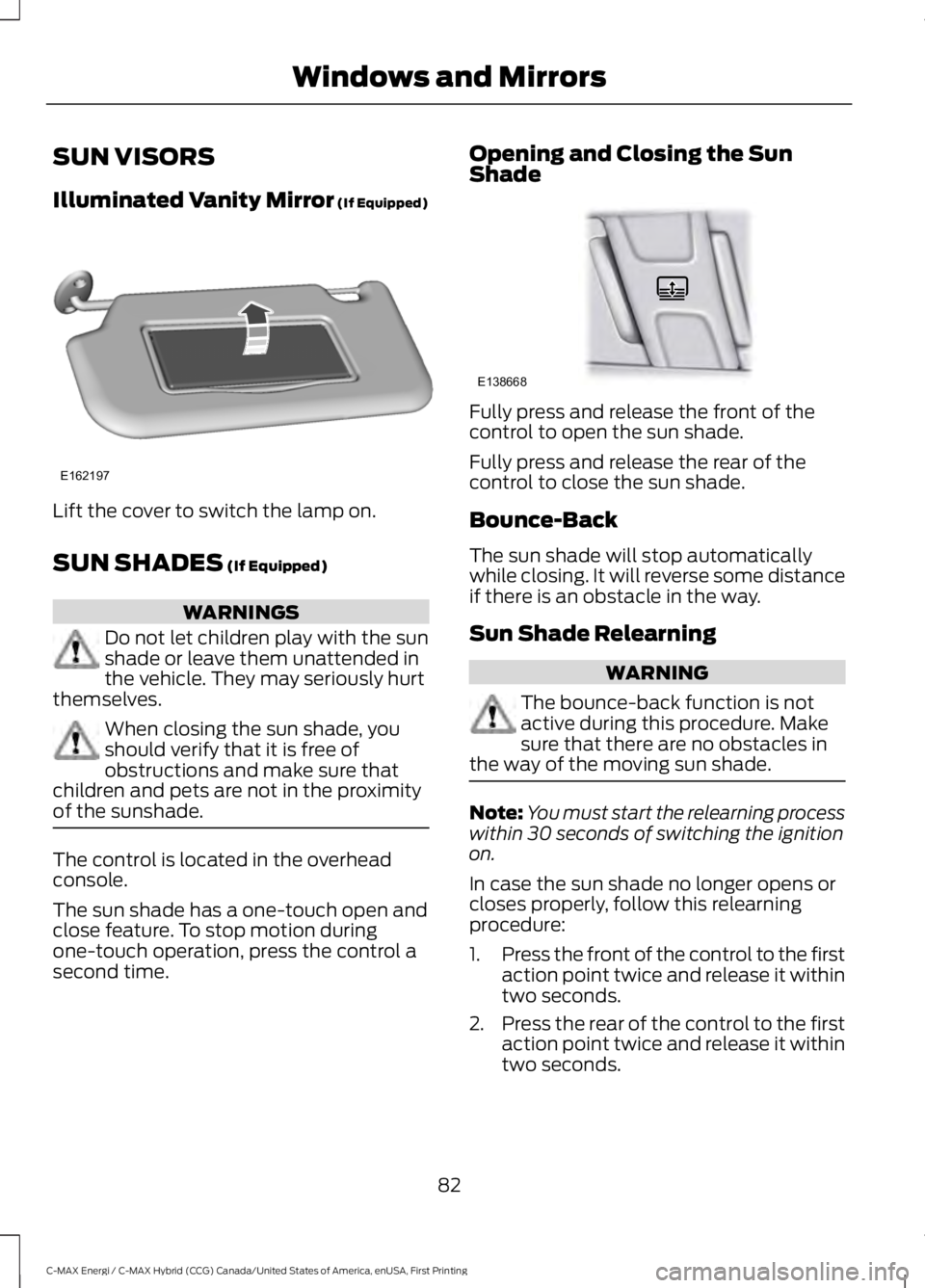 FORD C MAX ENERGI 2017 Manual Online SUN VISORS
Illuminated Vanity Mirror (If Equipped)
Lift the cover to switch the lamp on.
SUN SHADES (If Equipped)
WARNINGS
Do not let children play with the sunshade or leave them unattended inthe veh FORD C MAX ENERGI 2017 Manual Online SUN VISORS
Illuminated Vanity Mirror (If Equipped)
Lift the cover to switch the lamp on.
SUN SHADES (If Equipped)
WARNINGS
Do not let children play with the sunshade or leave them unattended inthe veh