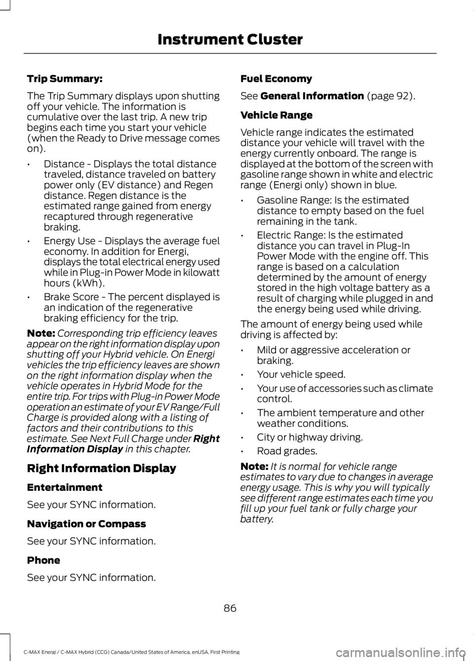 FORD C MAX ENERGI 2017 Owners Manual Trip Summary:
The Trip Summary displays upon shuttingoff your vehicle. The information iscumulative over the last trip. A new tripbegins each time you start your vehicle(when the Ready to Drive messag FORD C MAX ENERGI 2017 Owners Manual Trip Summary:
The Trip Summary displays upon shuttingoff your vehicle. The information iscumulative over the last trip. A new tripbegins each time you start your vehicle(when the Ready to Drive messag