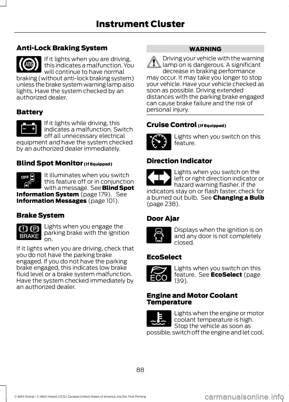 FORD C MAX ENERGI 2017 Owners Manual Anti-Lock Braking System
If it lights when you are driving,this indicates a malfunction. Youwill continue to have normalbraking (without anti-lock braking system)unless the brake system warning lamp a FORD C MAX ENERGI 2017 Owners Manual Anti-Lock Braking System
If it lights when you are driving,this indicates a malfunction. Youwill continue to have normalbraking (without anti-lock braking system)unless the brake system warning lamp a