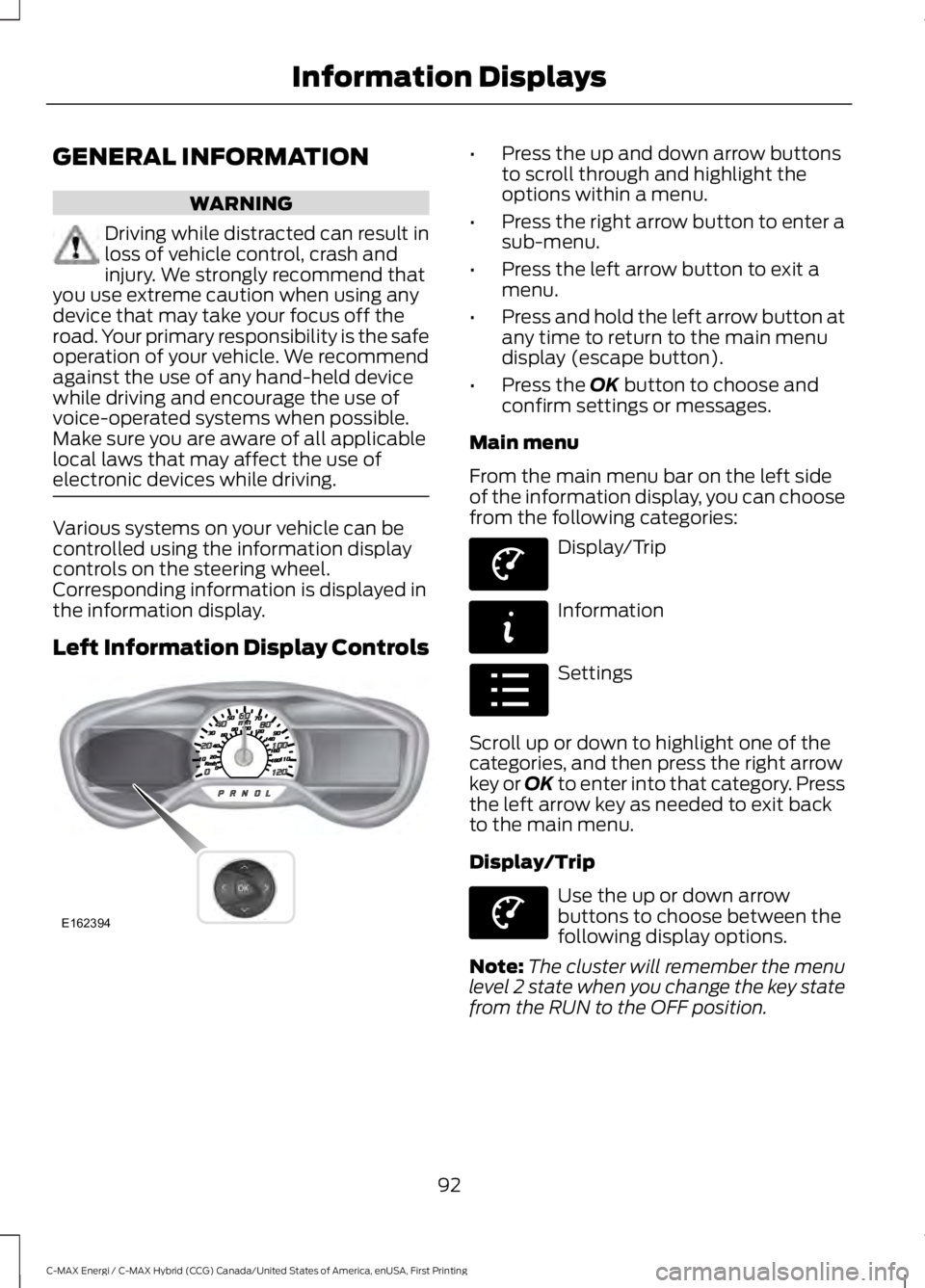 FORD C MAX ENERGI 2017 Owners Manual GENERAL INFORMATION
WARNING
Driving while distracted can result inloss of vehicle control, crash andinjury. We strongly recommend thatyou use extreme caution when using anydevice that may take your fo FORD C MAX ENERGI 2017 Owners Manual GENERAL INFORMATION
WARNING
Driving while distracted can result inloss of vehicle control, crash andinjury. We strongly recommend thatyou use extreme caution when using anydevice that may take your fo