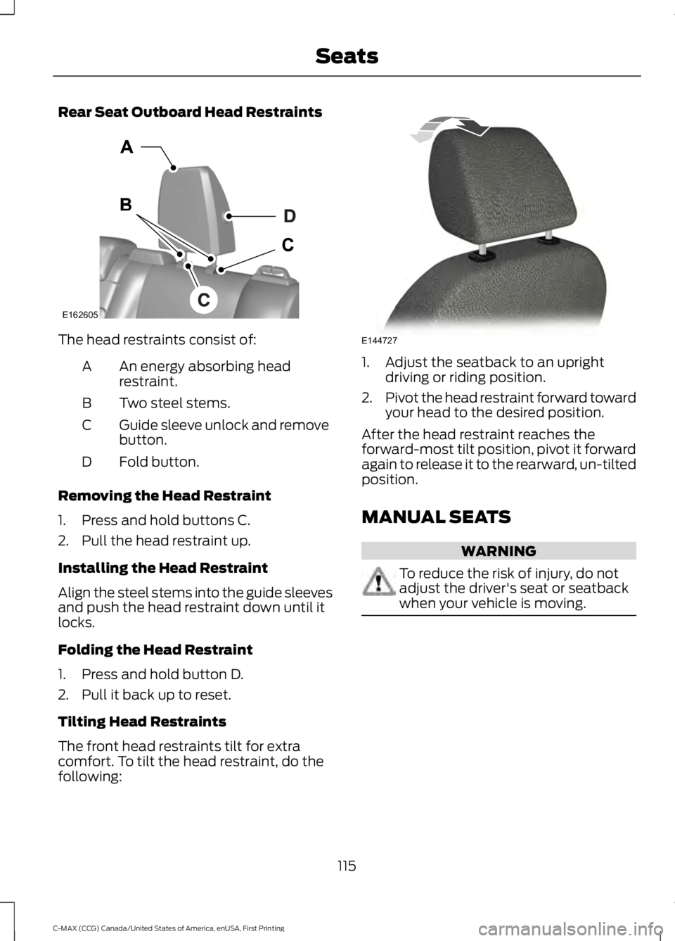 FORD C MAX ENERGI 2016 Owners Manual Rear Seat Outboard Head Restraints
The head restraints consist of:
An energy absorbing headrestraint.A
Two steel stems.B
Guide sleeve unlock and removebutton.C
Fold button.D
Removing the Head Restrain FORD C MAX ENERGI 2016 Owners Manual Rear Seat Outboard Head Restraints
The head restraints consist of:
An energy absorbing headrestraint.A
Two steel stems.B
Guide sleeve unlock and removebutton.C
Fold button.D
Removing the Head Restrain
