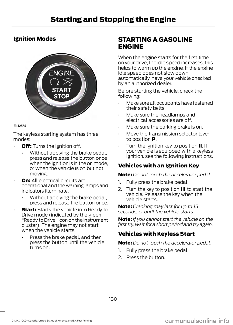 FORD C MAX ENERGI 2016 Owners Manual Ignition Modes
The keyless starting system has threemodes:
•Off: Turns the ignition off.
•Without applying the brake pedal,press and release the button oncewhen the ignition is in the on mode,or w FORD C MAX ENERGI 2016 Owners Manual Ignition Modes
The keyless starting system has threemodes:
•Off: Turns the ignition off.
•Without applying the brake pedal,press and release the button oncewhen the ignition is in the on mode,or w